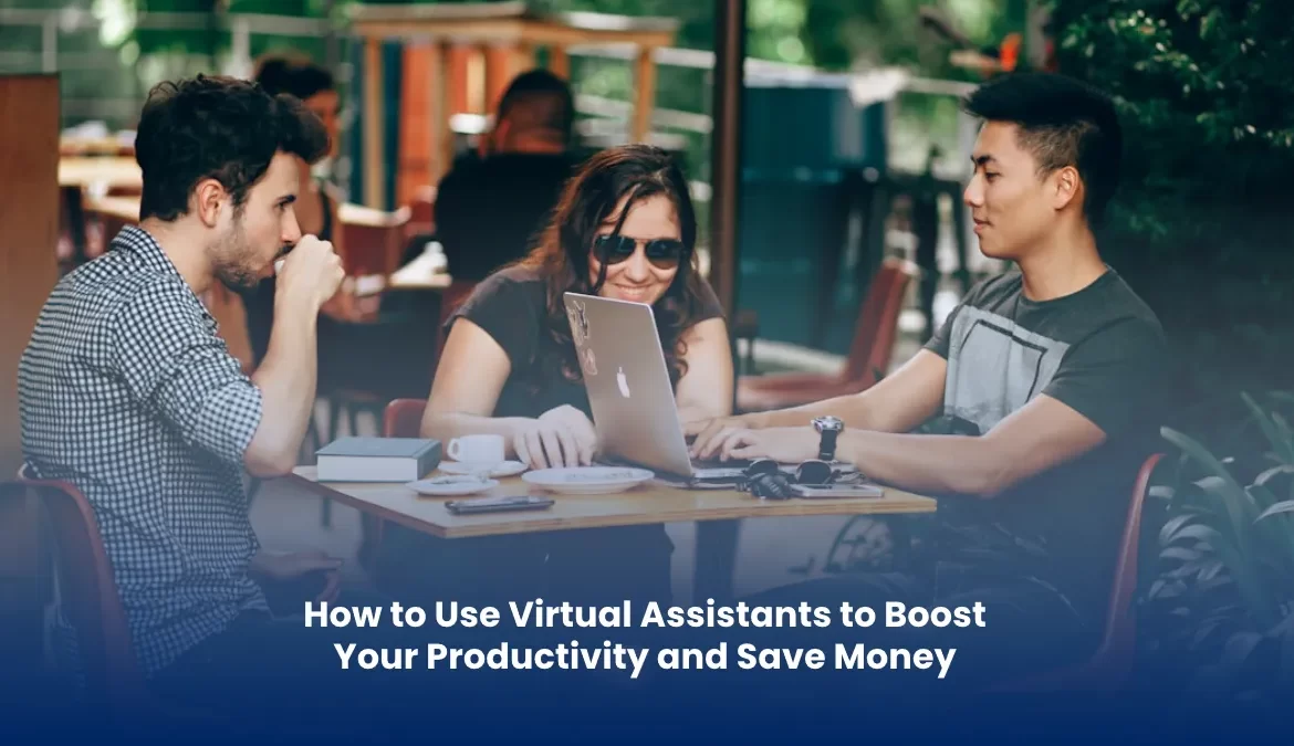 How to Use Virtual Assistants to Boost Your Productivity and Save Money