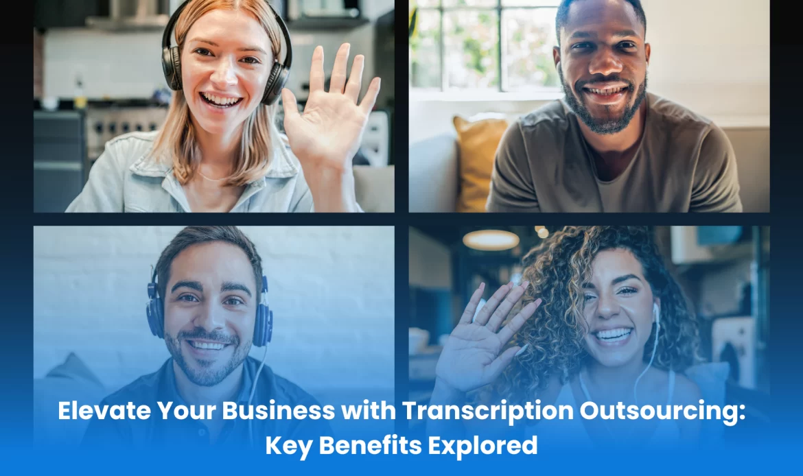 Elevate your business with transcription Outsourcing: Key Benefits Explored