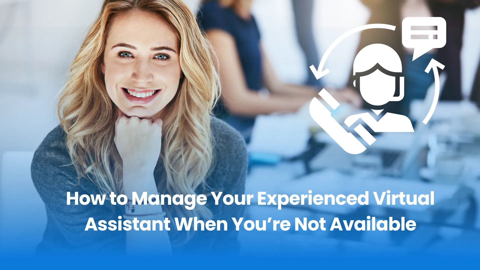 How to Manage Your Experienced Virtual Assistant When You’re Not Available