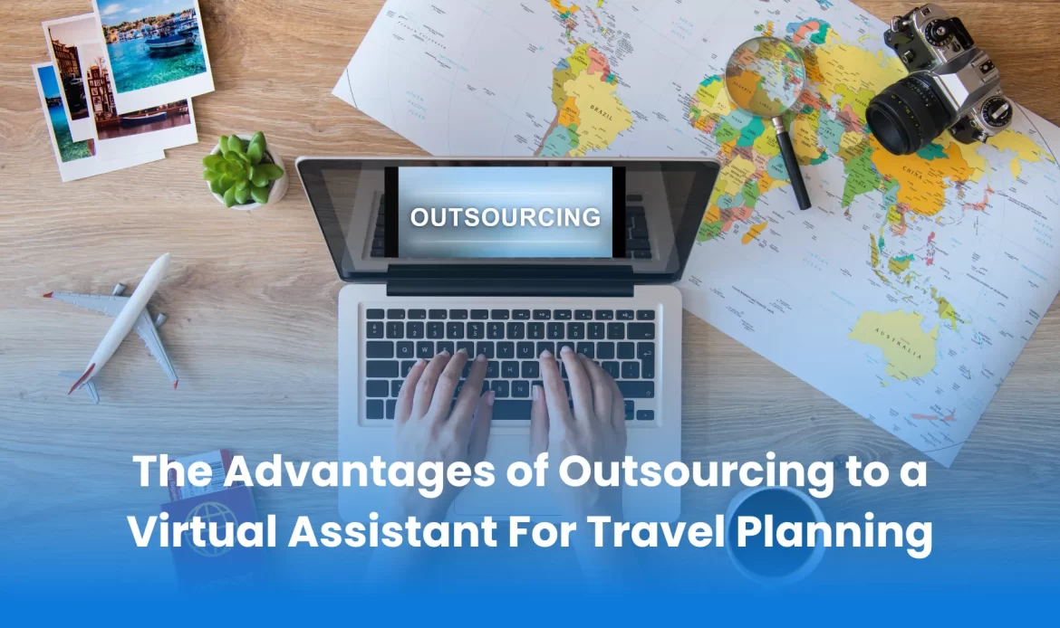 The Advantages of Outsourcing to a Virtual Assistant For Travel Planning